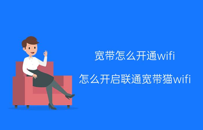 宽带怎么开通wifi 怎么开启联通宽带猫wifi？